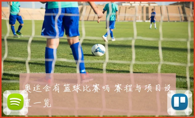 奥运会有篮球比赛吗 赛程与项目设置一览
