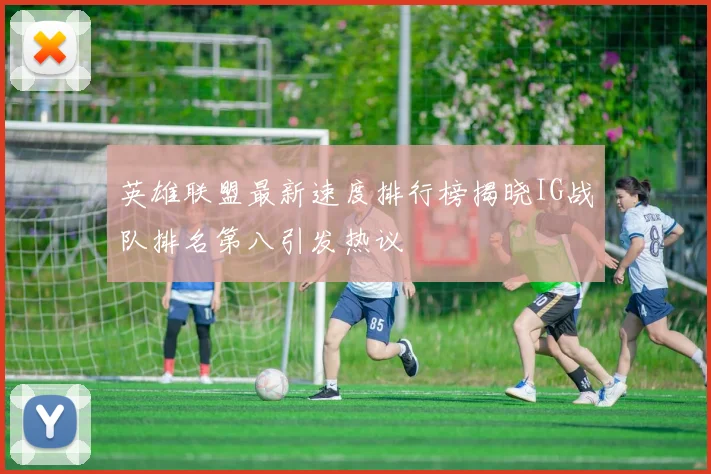 英雄联盟最新速度排行榜揭晓IG战队排名第八引发热议