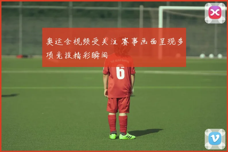 奥运会视频受关注 赛事画面呈现多项竞技精彩瞬间