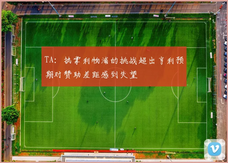 TA：执掌利物浦的挑战超出亨利预期对赞助差距感到失望