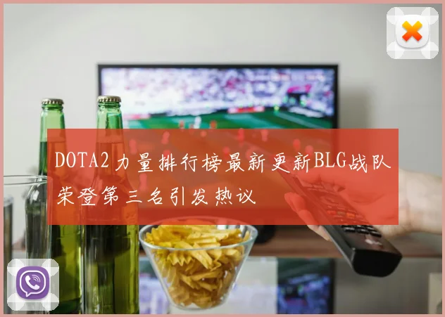 DOTA2力量排行榜最新更新BLG战队荣登第三名引发热议