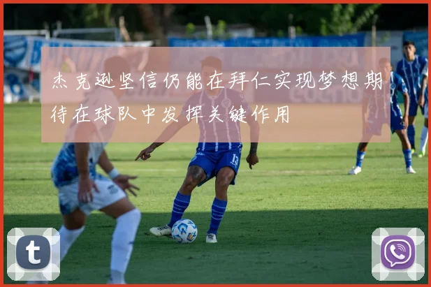 杰克逊坚信仍能在拜仁实现梦想期待在球队中发挥关键作用