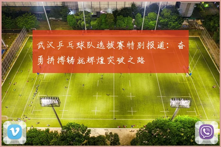 武汉乒乓球队选拔赛特别报道：奋勇拼搏铸就辉煌突破之路